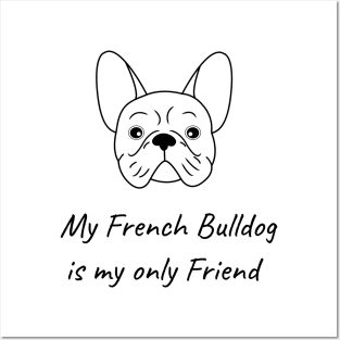 My French Bulldog is my only friend Posters and Art